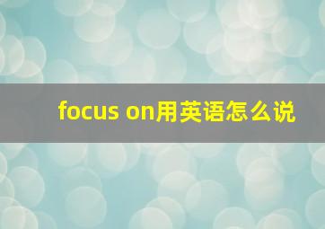 focus on用英语怎么说